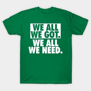 We All We Got We All We Need T-Shirt